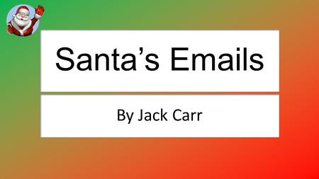 Santa’s Emails By Jack Carr. Sending an email attachment to Santa Explain how you attached the email. New message, insert, attachment Explain why you.