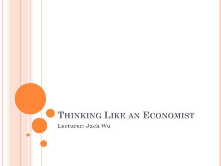 T HINKING L IKE AN E CONOMIST Lecturer: Jack Wu. IS THE ECONOMIST A SCIENTIST? Economics = queen of social science (Only Nobel Prize in Economics) Economics.