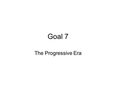 Goal 7 The Progressive Era. 7.01 Explain the conditions that led to the Progressive Era.