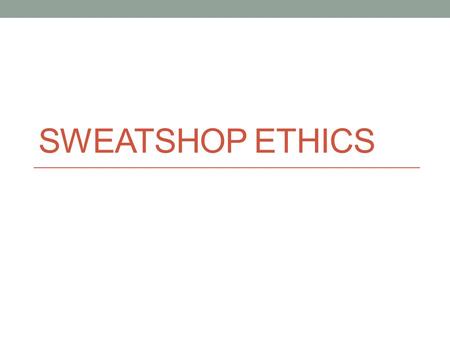 Sweatshop Ethics.