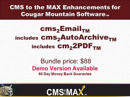 Cms 2 Email TM includes cms 2 AutoArchive TM includes cm 2 2PDF TM Bundle price: $88 Demo Version Available 60 Day Money Back Guarantee CMS to the MAX.