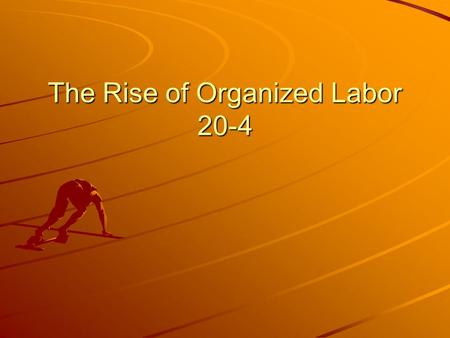 The Rise of Organized Labor 20-4. Free Write Do you have a job? What are your responsibilities? Is it hard? What are your hours? Do you like working/your.