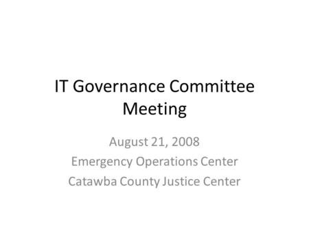 IT Governance Committee Meeting August 21, 2008 Emergency Operations Center Catawba County Justice Center.