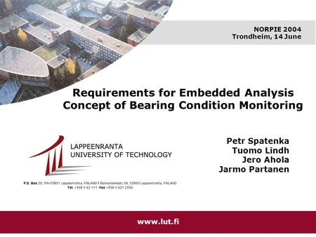 NORPIE 2004 Trondheim, 14 June www.lut.fi Requirements for Embedded Analysis Concept of Bearing Condition Monitoring Petr Spatenka Tuomo Lindh Jero Ahola.