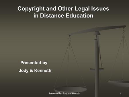 Presented by: Jody and Kenneth1 Copyright and Other Legal Issues in Distance Education Presented by Jody & Kenneth.