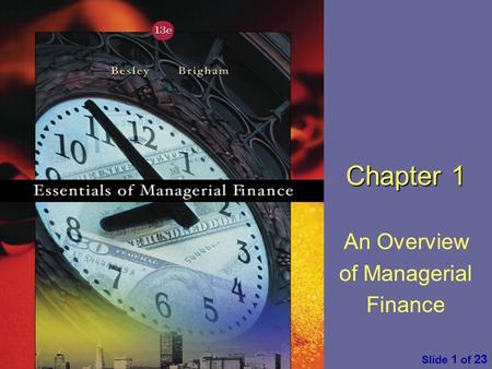 Essentials of Managerial Finance by S. Besley & E. Brigham Slide 1 of 23 Chapter 1 An Overview of Managerial Finance.