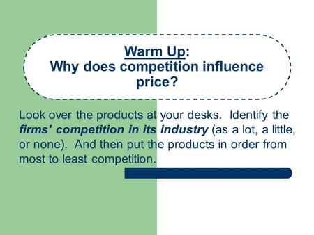 Warm Up: Why does competition influence price? Look over the products at your desks. Identify the firms’ competition in its industry (as a lot, a little,