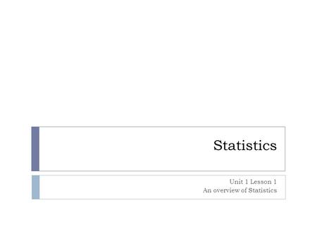 Statistics Unit 1 Lesson 1 An overview of Statistics.