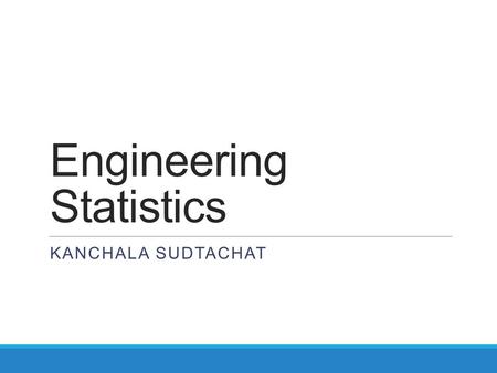 Engineering Statistics KANCHALA SUDTACHAT. Statistics  Deals with  Collection  Presentation  Analysis and use of data to make decision  Solve problems.