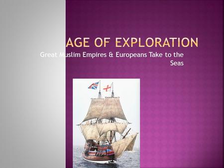 Great Muslim Empires & Europeans Take to the Seas.