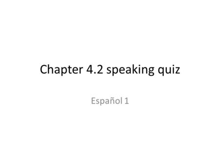 Chapter 4.2 speaking quiz Español 1. Basic Requirements You will be given today in class and a little on Friday to prepare for the presentation on Monday.