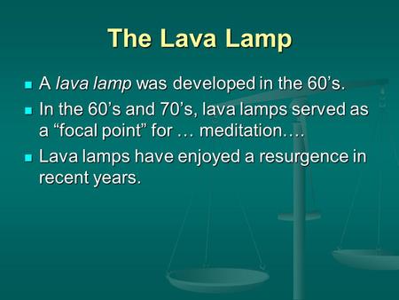 The Lava Lamp A lava lamp was developed in the 60’s.