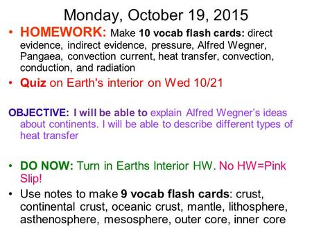 Monday, October 19, 2015 HOMEWORK: Make 10 vocab flash cards: direct evidence, indirect evidence, pressure, Alfred Wegner, Pangaea, convection current,