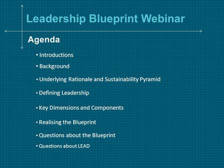 Leadership Blueprint Webinar Agenda Background Defining Leadership Key Dimensions and Components Realising the Blueprint Questions about LEAD Questions.