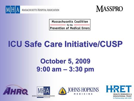 ICU Safe Care Initiative/CUSP October 5, 2009 9:00 am – 3:30 pm.