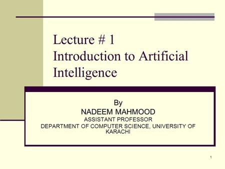 1 Lecture # 1 Introduction to Artificial Intelligence By NADEEM MAHMOOD ASSISTANT PROFESSOR DEPARTMENT OF COMPUTER SCIENCE, UNIVERSITY OF KARACHI.