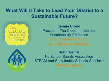 What Will it Take to Lead Your District to a Sustainable Future? Jaimie Cloud President, The Cloud Institute for Sustainability Education