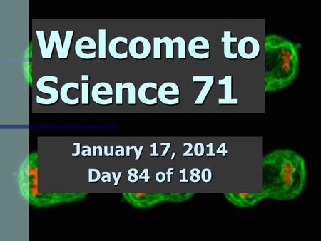 Welcome to Science 71 January 17, 2014 Day 84 of 180.