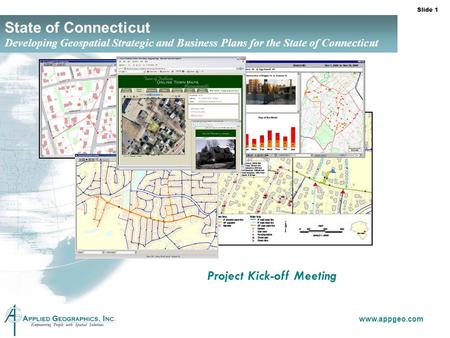 Slide 1 www.appgeo.com State of Connecticut Developing Geospatial Strategic and Business Plans for the State of Connecticut Project Kick-off Meeting.