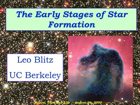 The Early Stages of Star Formation Leo Blitz UC Berkeley Space, Time and Life – August 26, 2002.