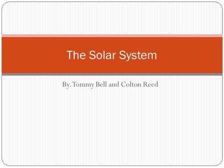 By. Tommy Bell and Colton Reed The Solar System. Mercury 1. Is the closet planet to the sun 2. Its orbit takes 88 days and is the shortest of all the.