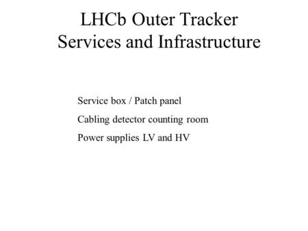 Service box / Patch panel Cabling detector counting room Power supplies LV and HV LHCb Outer Tracker Services and Infrastructure.