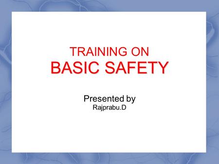 TRAINING ON BASIC SAFETY Presented by Rajprabu.D