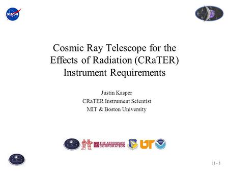 11 - 1 Cosmic Ray Telescope for the Effects of Radiation (CRaTER) Instrument Requirements Justin Kasper CRaTER Instrument Scientist MIT & Boston University.