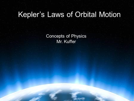 Kepler’s Laws of Orbital Motion Concepts of Physics Mr. Kuffer.