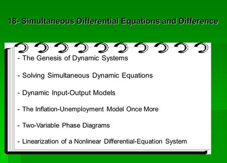 18- Simultaneous Differential Equations and Difference -The Genesis of Dynamic Systems -Solving Simultaneous Dynamic Equations -Dynamic Input-Output Models.