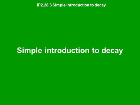 IP2.28.3 Simple introduction to decay Simple introduction to decay.