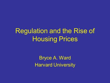 Regulation and the Rise of Housing Prices Bryce A. Ward Harvard University.