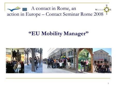 1 A contact in Rome, an action in Europe – Contact Seminar Rome 2008 “EU Mobility Manager”