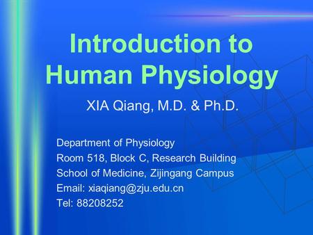 Introduction to Human Physiology XIA Qiang, M.D. & Ph.D. Department of Physiology Room 518, Block C, Research Building School of Medicine, Zijingang Campus.