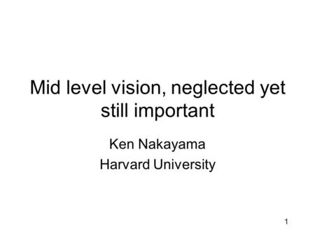 1 Mid level vision, neglected yet still important Ken Nakayama Harvard University.