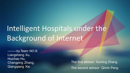 美渠 · 中国 Intelligent Hospitals under the Background of Internet The first advisor: Xuming Zhang. The second advisor: Qimin Peng. --------by Team NO.8: Liangsheng.