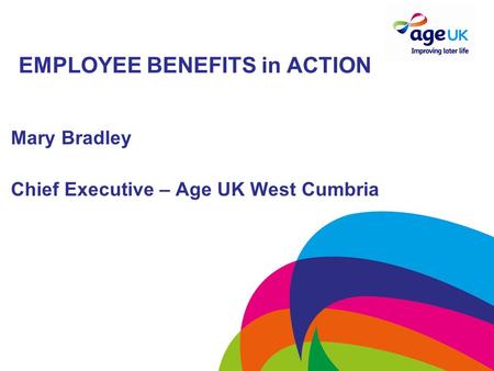 EMPLOYEE BENEFITS in ACTION Mary Bradley Chief Executive – Age UK West Cumbria.