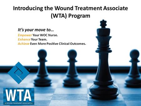 Introducing the Wound Treatment Associate (WTA) Program Empower Your WOC Nurse. Enhance Your Team. Achieve Even More Positive Clinical Outcomes. It’s your.