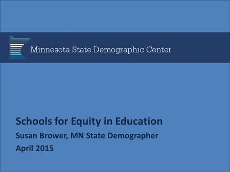 Schools for Equity in Education Susan Brower, MN State Demographer April 2015.