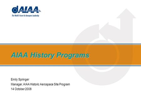 AIAA History Programs Emily Springer Manager, AIAA Historic Aerospace Site Program 14 October 2008.