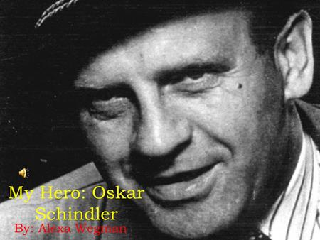 My Hero: Oskar Schindler By: Alexa Wegman. Background b. April 28, 1908- Zwittau, Austria-Hungary Born into a rich family, but very troubled and rebellious.