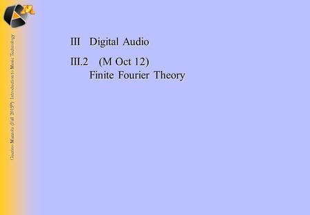 Guerino Mazzola (Fall 2015 © ): Introduction to Music Technology IIIDigital Audio III.2 (M Oct 12) Finite Fourier Theory.