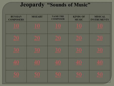 Jeopardy “ Sounds of Music” RUSSIAN COMPOSERS MOZART NAME THE COMPOSER KINDS OF MUSIC MISICAL INSTRUMENTS 10 20 30 40 50.