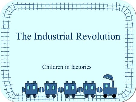 The Industrial Revolution Children in factories. Children long ago Long ago children had to work just like grown ups. The factories needed lots of things.