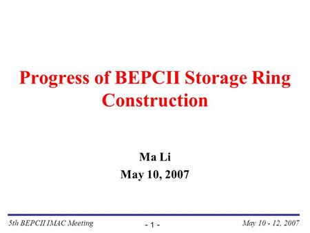 5th BEPCII IMAC Meeting - 1 - May 10 - 12, 2007 Progress of BEPCII Storage Ring Construction Ma Li May 10, 2007.