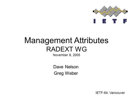 Management Attributes RADEXT WG November 8, 2005 Dave Nelson Greg Weber IETF-64, Vancouver.