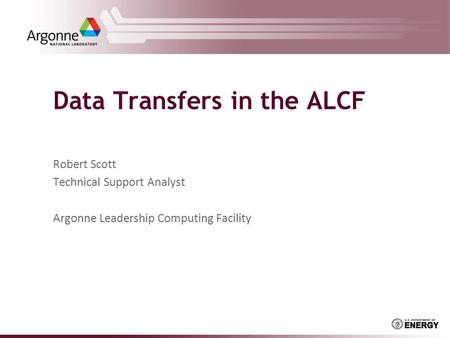 Data Transfers in the ALCF Robert Scott Technical Support Analyst Argonne Leadership Computing Facility.