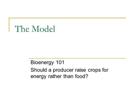 The Model Bioenergy 101 Should a producer raise crops for energy rather than food?