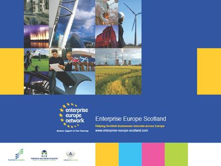 Enterprise Europe Scotland An Investment in Innovation and Business Competiveness The Value of The Enterprise Europe Network: a Network of Networks.