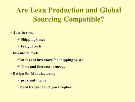 Are Lean Production and Global Sourcing Compatible? Just-in-time Shipping times Freight costs Inventory levels 30 days of inventory for shipping by sea.